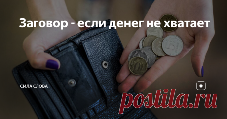 Заговор - если денег не хватает Этот замечательный заговор может помочь вам в том случае, если не хватает денег на определённую цель - будь то  какая-то покупка крупная или мелкая, оплата обучения или лечения.