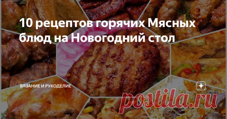 10 рецептов горячих Мясных блюд на Новогодний стол Всем привет!
Я уже делилась с вами своим праздничным меню на Новогодний стол, которое мы составляли с невесткой. Сегодня я расскажу Вам как мы будем готовить горячие и мясные блюда для праздничного стола.
Чтобы не терять драгоценное время, которого всегда не хватает любой хозяйке, не искать в интернете, не трясти журналы и все свои записные книжки, я решила собрать, для удобства, рецепты горячих