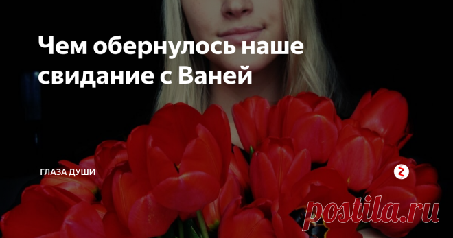 Чем обернулось наше свидание с Ваней Познакомилась на улице с молодым человеком и сходила на свидание за спиной у своего парня. Предательство - так назвал это мой папа и устроил скандал