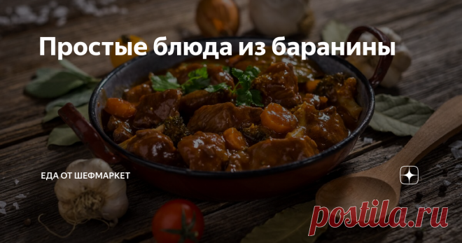 Простые блюда из баранины Чтобы приготовить сытный обед или ужин - выбирайте блюда из баранины.