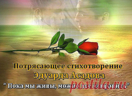 Пока мы живы, можно всё исправить,
Всё осознать, раскаяться, простить.
Врагам не мстить, любимым не лукавить,
Друзей, что оттолкнули, возвратить.

Пока мы живы, можно оглянуться,
Увидеть путь, с которого сошли.
От страшных снов очнувшись, оттолкнуться
От пропасти, к которой подошли.

Пока мы живы... Многие ль сумели
Остановить любимых, что ушли?
Мы их простить при жизни не успели,
И попросить прощенья не смогли...

Когда они уходят в тишину,
Туда, откуда точно нет возврата...