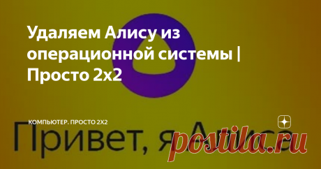 Удаляем Алису из операционной системы | Просто 2х2 В последнее время, вместе с Яндекс.Браузером устанавливается голосовой помощник Алиса. В принципе, ничего необычного и неожиданного. Но, если вы не пользуетесь голосовыми помощниками, то Алису можно отключить или попросту вовсе удалить из системы. Давайте узнаем, как это можно сделать...