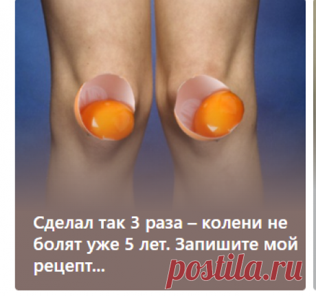Сделал так 3 раза – колени не болят уже 5 лет. Запишите мой рецепт...