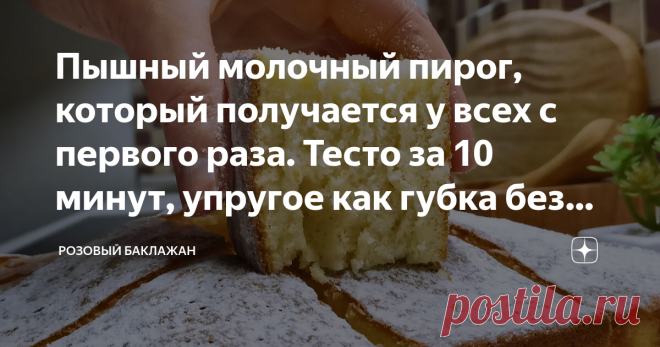 Пышный молочный пирог, который получается у всех с первого раза. Тесто за 10 минут, упругое как губка без дрожжей Очень люблю этот рецепт за изумительный и всегда надежный результат. Пирог получается всегда и у всех с первого раза, даже если совсем нет опыта в выпечке. Тесто замешивается за 10 минут, не больше. А пирог получается пышный и упругий как губка. При этом он готовится без дрожжей. Очень простая сладкая выпечка к чаю на горячем молоке. Все ингредиенты и их количе...