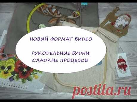 РУКОДЕЛЬНЫЕ БУДНИ. СЛАДКИЕ ПРОЦЕССЫ. НОВЫЙ ФОРМАТ ВИДЕО. ВЫШИВКА КРЕСТИКОМ.