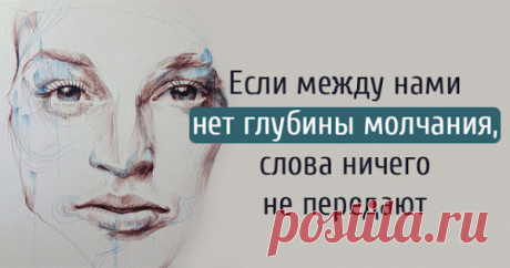 Если между нами нет глубины молчания, слова ничего не передают