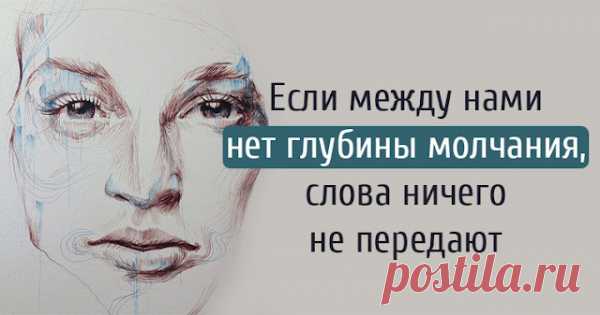 Если между нами нет глубины молчания, слова ничего не передают