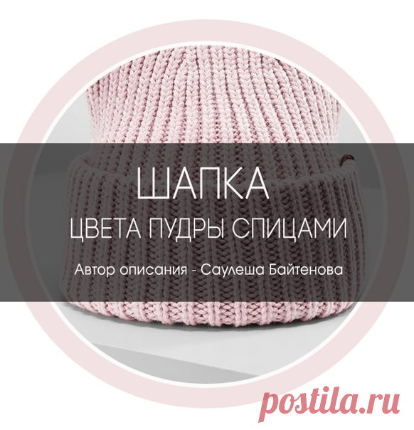 Шапка цвета пудры спицами 
Автор описания - Саулеша Байтенова 

Узор: резинка 1:1 (можно и английской резинкой, кому как нравится). Пряжа объемная, на шапку набрала 82 петли. Спицы N5. 

Показать полностью…
