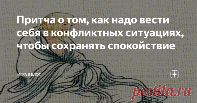 Притча о том, как надо вести себя в конфликтных ситуациях, чтобы сохранять спокойствие Есть одна медитация, которая мне особенно нравится. Она заключается в том, чтобы смотреть на объекты мира и на ситуации, которые происходят в нашей жизни, и не выносить никаких оценок и суждений об этом. Ведь обычно, мы сами того не осознавая, всё вокруг себя награждаем ярлыками: 
