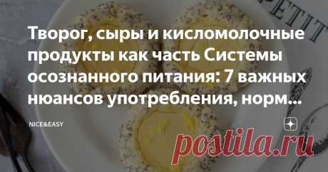 Творог, сыры и кисломолочные продукты как часть Системы осознанного питания: 7 важных нюансов употребления, нормы и правила выбора Статья автора «Nice&Easy» в Дзене ✍: Творог, сыры и кисломолочные продукты – это полноправная часть рекомендуемого мною списка продуктов.