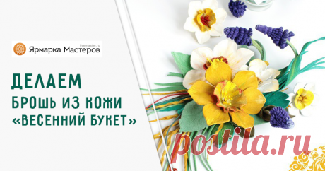 Мастер-класс : Делаем брошь из кожи «Весенний букет» с нарциссом и гиацинтом