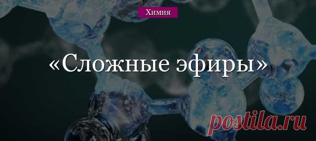 Сложные эфиры &#8211; общая формула, примеры (химия, 10 класс)