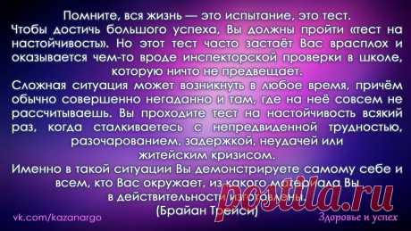 Помните, вся жизнь — это испытание, это тест. Чтобы достичь большого успеха, Вы должны пройти «тест на настойчивость»...  Вы проходите тест на настойчивость всякий раз, когда сталкиваетесь с непредвиденной трудностью, разочарованием, задержкой, неудачей или житейским кризисом. Именно в такой ситуации Вы демонстрируете самому себе и всем, кто Вас окружает, из какого материала Вы в действительности изготовлены.&quot; Брайан Трейси