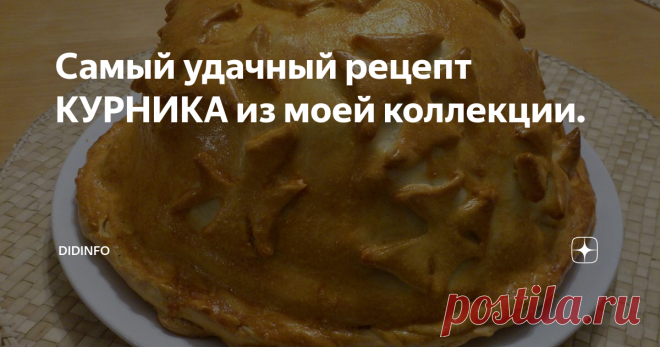 Самый удачный рецепт КУРНИКА из моей коллекции. Этот курник испекли по данному рецепту далеко за пределами России! По-моему, он великолепен!
Обещанного три года ждут, но я исправляюсь. Дорогие мои читатели, долго думала, какой из рецептов курника вам предложить, ибо их у меня много и каждый по-своему хорош. Решила предложить самый большой и самый сытный - который у меня бабушка Маня Метельская пекла. Точнее, прабабушка. Бабушка Лида (её дочь)