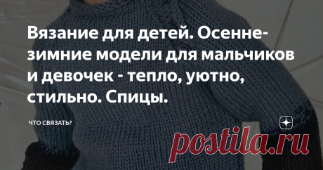 Вязание для детей. Осенне-зимние модели для мальчиков и девочек - тепло, уютно, стильно. Спицы. Девчонки и мальчишки тоже любят наряжаться. А когда пришла пора утепляться, пусть для них это станет удовольствием. Подобранные здесь модели, связанные любимыми мамами и бабушками, помогут в этом.
Модель 1.
Оттенки синего в этом ансамбле выглядят особенно благородно. Сочетание жаккардового узора и кос делает его особенно изысканым. В таком наряде любая девчонка почувствует себя настоящей барышней.