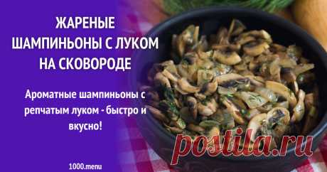 Жареные шампиньоны с луком на сковороде рецепт с фото пошагово и видео Как приготовить жареные шампиньоны с луком на сковороде: поиск по ингредиентам, советы, отзывы, пошаговые фото, подсчет калорий, изменение порций, похожие рецепты