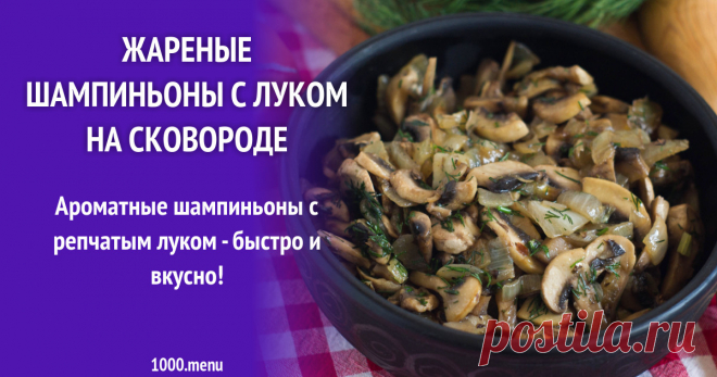 Жареные шампиньоны с луком на сковороде рецепт с фото пошагово и видео Как приготовить жареные шампиньоны с луком на сковороде: поиск по ингредиентам, советы, отзывы, пошаговые фото, подсчет калорий, изменение порций, похожие рецепты