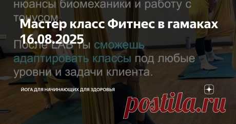 Мастер класс Фитнес в гамаках 16.08.2025 Статья автора «Йога для начинающих для здоровья» в Дзене ✍:   Мастер класс Фитнес в гамаках — Дата проведения: 16 августа 2025 🕐 09.00 - 18.