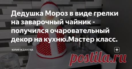 Дедушка Мороз в виде грелки на заварочный чайник - получился очаровательный декор на кухню.Мастер класс. Добрый день, дорогие друзья! Поздравляю Вас с Новым 2022 годом! Желаю Вам - творческого вдохновения, душевного спокойствия и самое главное крепкого здоровья! А у меня для Вас сегодня  очаровательная грелка для заварочного чайника - Дед Мороз, собственной персоны! Высотой получился 32 см ... ... и под него входит высокий заварочный чайник! А сшила  его из плотной бязи, с...