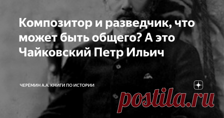 Композитор и разведчик, что может быть общего? А это Чайковский Петр Ильич На фото композитор и разведчик Петр Ильич Чайковский.
Чайковский Пётр Ильич (1840-1893 гг.), композитор, дирижёр, педагог, журналист. Чайковский П. И. возвратился из-за границы в Россию 25 марта 1881 года и вступил в мае 1881 года по рекомендации  Обер-прокурора Святейшего Синода К. П. Победоносцева в «Священную Дружину». По вступлению  и даче присяги надворный советник П. И. Чайковский получил