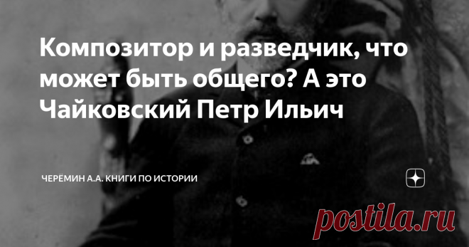 Композитор и разведчик, что может быть общего? А это Чайковский Петр Ильич На фото композитор и разведчик Петр Ильич Чайковский.
Чайковский Пётр Ильич (1840-1893 гг.), композитор, дирижёр, педагог, журналист. Чайковский П. И. возвратился из-за границы в Россию 25 марта 1881 года и вступил в мае 1881 года по рекомендации  Обер-прокурора Святейшего Синода К. П. Победоносцева в «Священную Дружину». По вступлению  и даче присяги надворный советник П. И. Чайковский получил