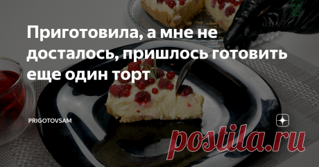 Приготовила, а мне не досталось, пришлось готовить еще один торт