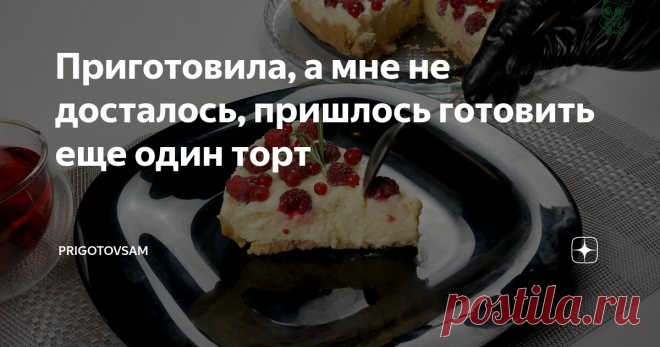 Приготовила, а мне не досталось, пришлось готовить еще один торт