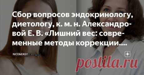 Сбор вопросов эндокринологу, диетологу, к. м. н. Александровой Е. В. «Лишний вес: современные методы коррекции. Уколы – да или нет?» Статья автора «Nice&Easy» в Дзене ✍: Всем привет!