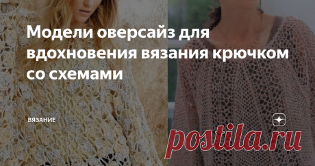 Модели оверсайз для вдохновения вязания крючком со схемами