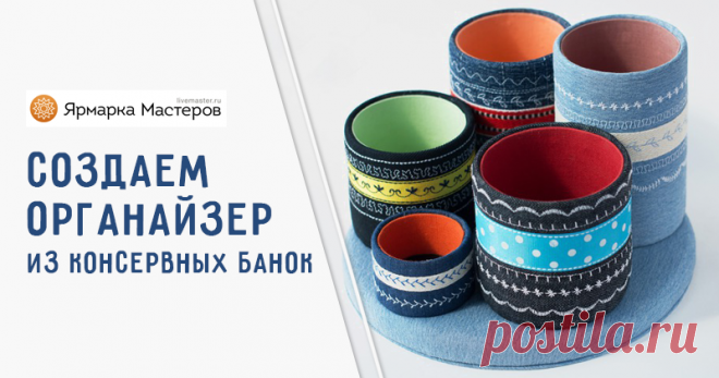 Мастерим органайзеры из консервных банок | Журнал Ярмарки Мастеров Мастерим органайзеры из консервных банок – бесплатный мастер-класс по теме: Организация и хранение ✓Своими руками ✓Пошагово ✓С фото