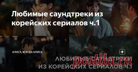 Любимые саундтреки из корейских сериалов ч.1 Статья автора «Алиса, всегда Алиса» в Дзене ✍: Привет-привет, дорогие читатели. Я наконец взяла себя в руки после очень ОЧЕНЬ ленивых новогодних праздников и готова публиковать для вас новые материалы.