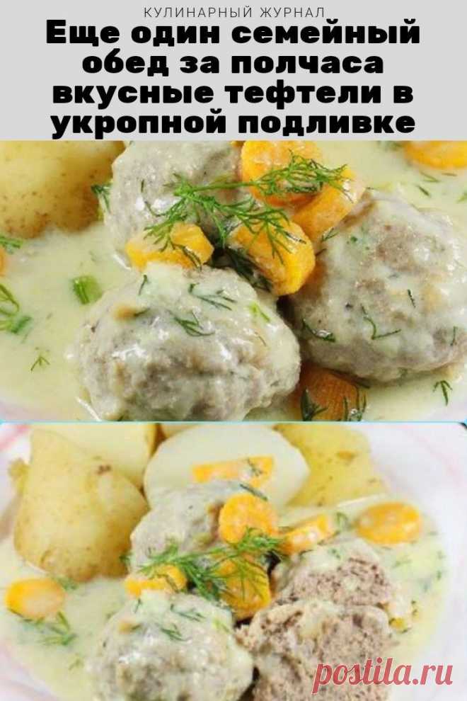 Еще один семейный обед за полчаса – вкусные тефтели в укропной подливке