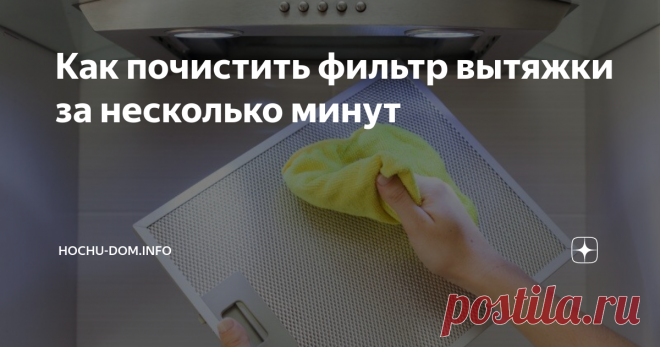 Как почистить фильтр вытяжки за несколько минут Вытяжка — является одним из самых важных приборов на кухне. Грязный фильтр значительно затрудняет ее работу. Как быстро привести фильтр в порядок?