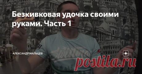 Безкивковая удочка своими руками. Часть 1