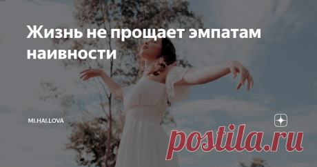 Жизнь не прощает эмпатам наивности Эта статья предназначена для эмпатов. Если вы не считаете себя эмпатом, то, скорее всего, статья вам "не зайдёт". Прошу принять это во внимание.