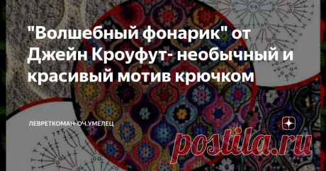 "Волшебный фонарик" от Джейн Кроуфут- необычный и красивый мотив крючком Как вязать "волшебный фонарик"? Легко и просто...