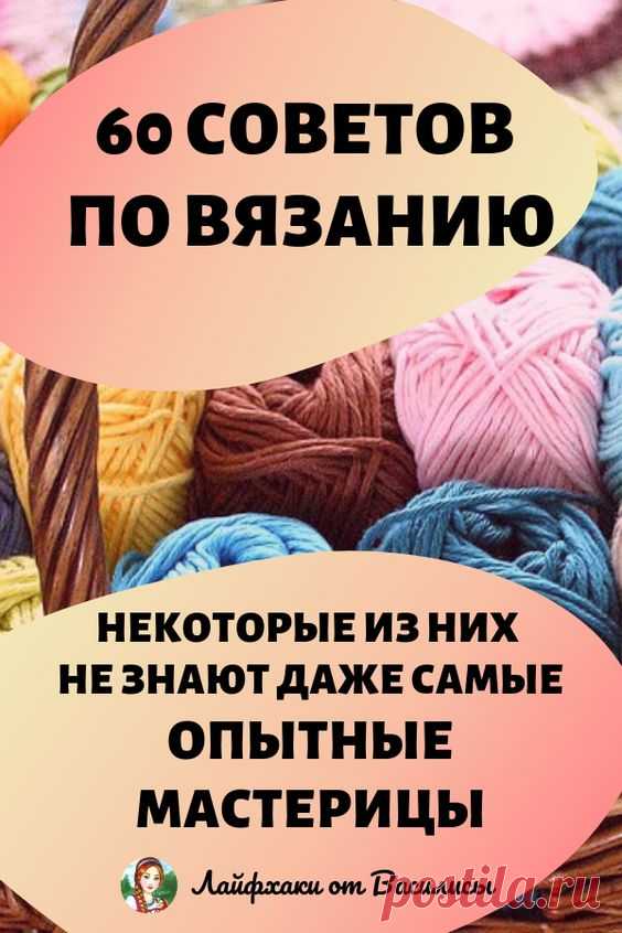 60 советов по вязанию! Кстати, некоторые из них не знают даже самые опытные мастерицы…