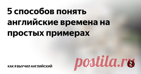 5 способов понять английские времена на простых примерах Со школы всех нас пугали, что в английском аж 12 времен, разобраться в них сложно, а запомнить так вообще почти нереально. Так вот, в  английском, так же как и в русском, всего 3 времени: прошлое, настоящее и будущее. Просто каждое из них имеет по 4 формы (ну а что пугаться, в русском тоже есть, как минимум, всякие совершенные и несовершенные глаголы). И вот несколько способов разобраться в них, в