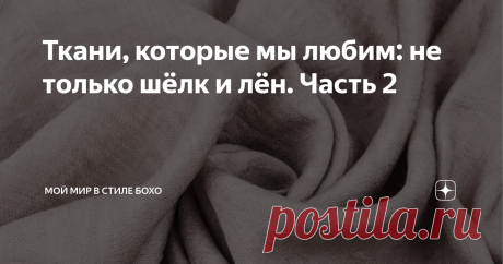 Ткани, которые мы любим: не только шёлк и лён. Часть 2 Статья автора «Мой мир в стиле бохо» в Дзене ✍: Доброго времени суток! Мы с вами пишем и читаем в основном об одежде.