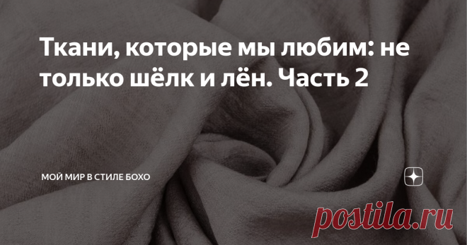 Ткани, которые мы любим: не только шёлк и лён. Часть 2 Статья автора «Мой мир в стиле бохо» в Дзене ✍: Доброго времени суток! Мы с вами пишем и читаем в основном об одежде.