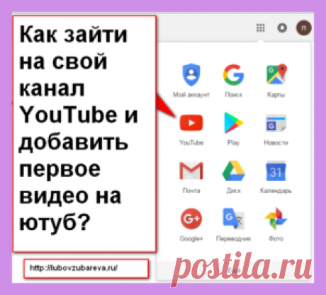Как зайти на свой канал YouTube и добавить первое видео на ютуб? | Блог Любови Зубаревой
