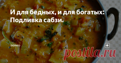И для бедных, и для богатых: Подливка сабзи. Из книги "Вкусные женские истории" Рассказывает Наталья Ум Ферраз:
Когда я только училась у свекрови готовить блюда местной кухни, эта подливка удавалась мне лучше всего, и, наверное именно поэтому, она осталась моим любимым блюдом. В Иордании (и вообще на Востоке) много вариантов подобной подливки, как в нашей стране много вариантов щей и борща: каждая хозяйка считает, что её рецепт самый лучший.