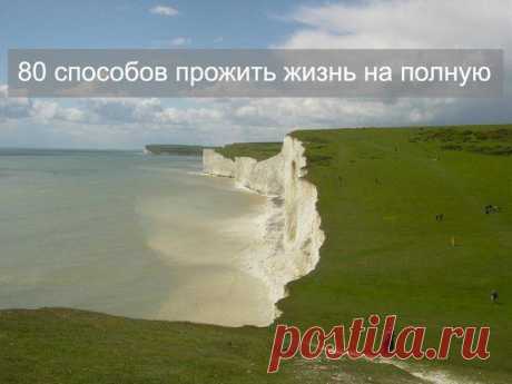 80 СПОСОБОВ ПРОЖИТЬ ЖИЗНЬ НА ПОЛНУЮ....