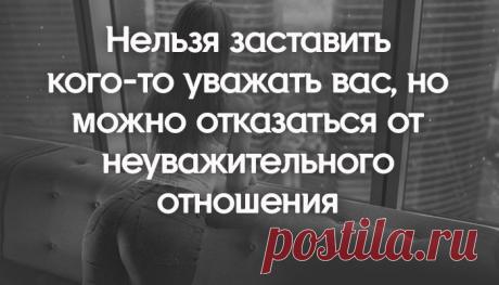 Нельзя заставить кого-то уважать вас, но можно отказаться от неуважительного отношения