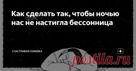 Как сделать так, чтобы ночью нас не настигла бессонница У многих из нас, чем старше мы становимся, всё чаще проявляются проблемы со сном. Я уже много лет долго и с трудом засыпаю. Постоянный круговорот мыслей в голове не даёт покоя. Пробовал и "тёмную комнату в которой ничего не происходит" и представляю красивые, спокойные и тихие места: берег реки, шуршание листвы, вдалеке сверчок, а над головой звёзды...