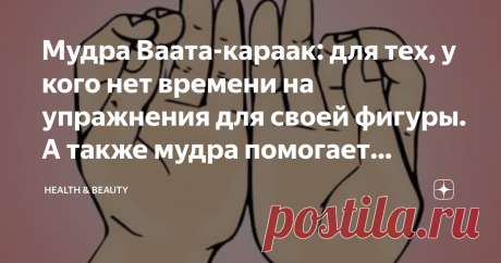 Мудра Ваата-караак: для тех, у кого нет времени на упражнения для своей фигуры. А также мудра помогает справиться с жарой Ну нет у некоторых людей времени на физические упражнения, чтобы иметь красивую фигуру и здоровье без малоподвижного образа жизни, а ещё есть лень, которая не даёт нам заниматься после трудового дня - чего греха таить, все мы иногда ленимся, и это нормально, так мы подсознательно сохраняем энергию, но иногда её может быть слишком много и расходовать её ...