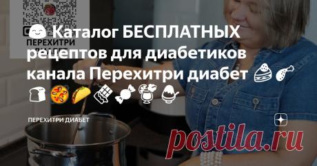 😊 Каталог БЕСПЛАТНЫХ рецептов для диабетиков канала Перехитри диабет 🍰🍗🍞🥘🌮🍫🍬🍹🍧 Статья автора «Перехитри Диабет» в Дзене ✍: Обновлено 30 января 2024 года. В рецептах полностью отсутствуют такие продукты, как сахар, фруктоза, пшеница, мед, сиропы.