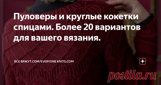 Пуловеры и круглые кокетки спицами. Более 20 вариантов для вашего вязания. ОПИСАНИЕ ВЯЗАНИЯ. СХЕМЫ УЗОРОВ.
Пуловеры с круглыми кокетками смотрятся очень оригинально и интересно. Здесь вы найдёте подборку прекрасных моделей с разнообразными узорами для круглых кокеток.