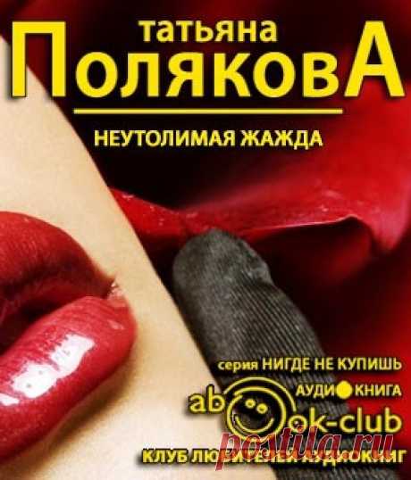 Полякова Татьяна - Неутолимая жажда Аудиокнигу читает Броцкая Леонтина. Я сидела у старой мельницы, смотрела на огни в окнах домов. И представляла, как люди на кухне за столом пьют чай,