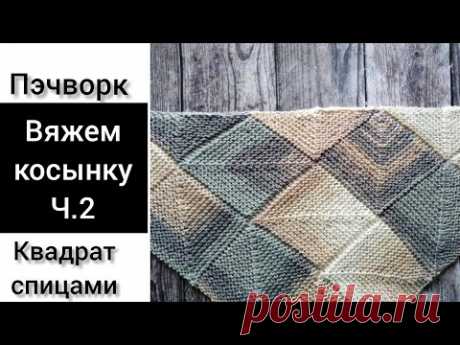 Косынка, безотрывное вязание. Пэчворк спицами.  Patchwork knitting shawl . Часть 2.